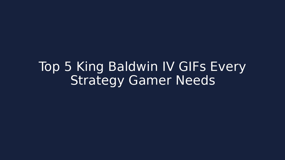 Top 5 King Baldwin IV GIFs Every Strategy Gamer Needs