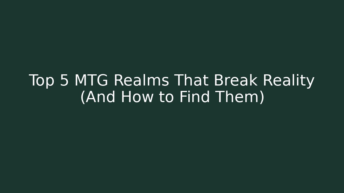 Top 5 MTG Realms That Break Reality (And How to Find Them)