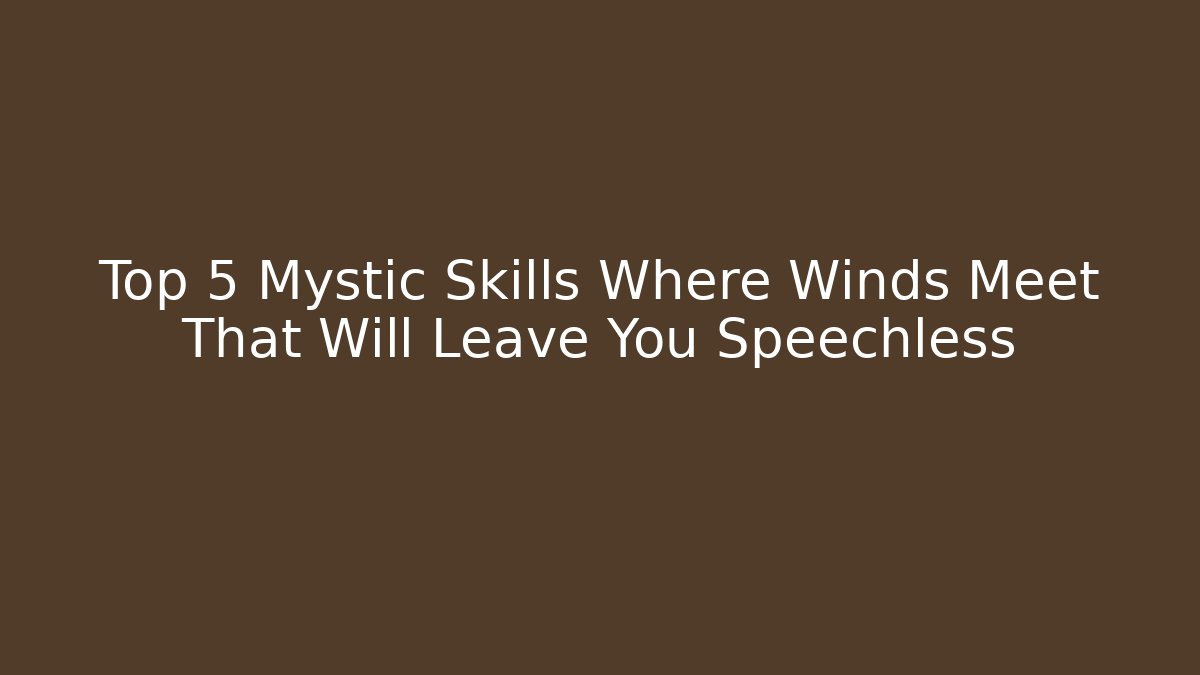 Top 5 Mystic Skills Where Winds Meet That Will Leave You Speechless