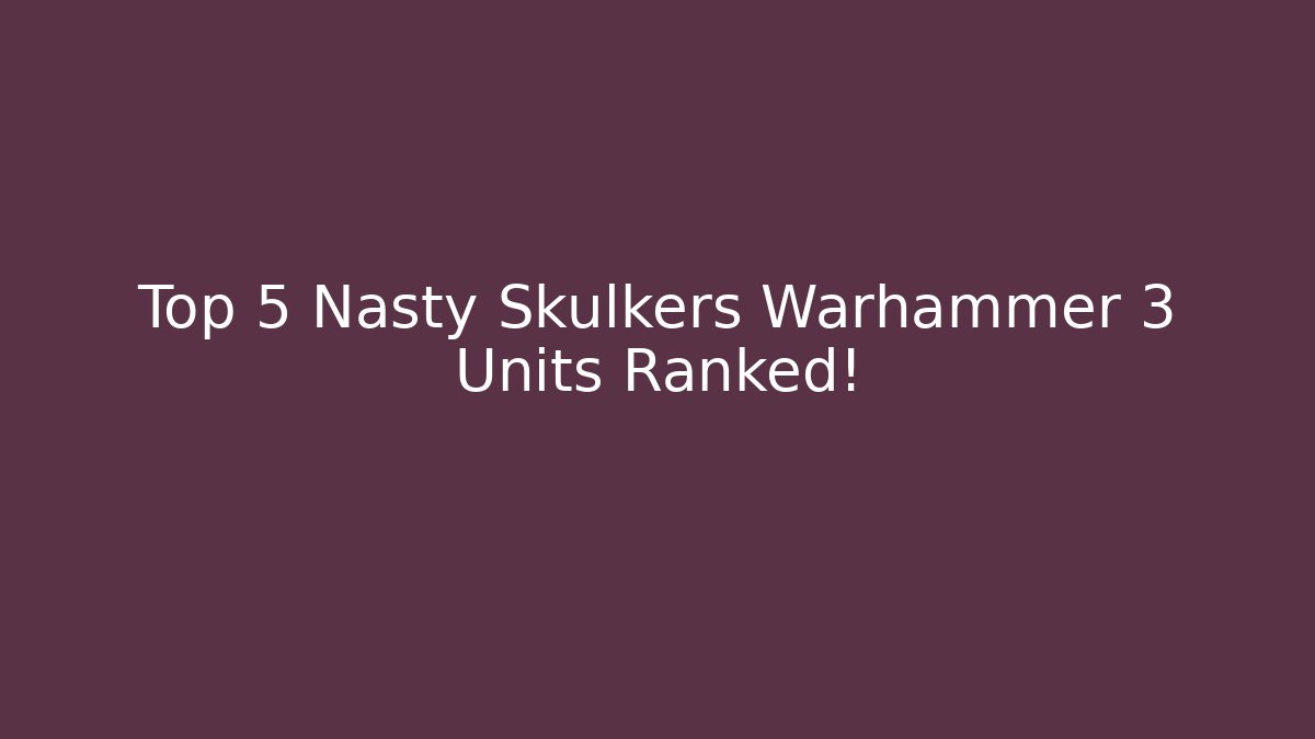 Top 5 Nasty Skulkers Warhammer 3 Units Ranked!