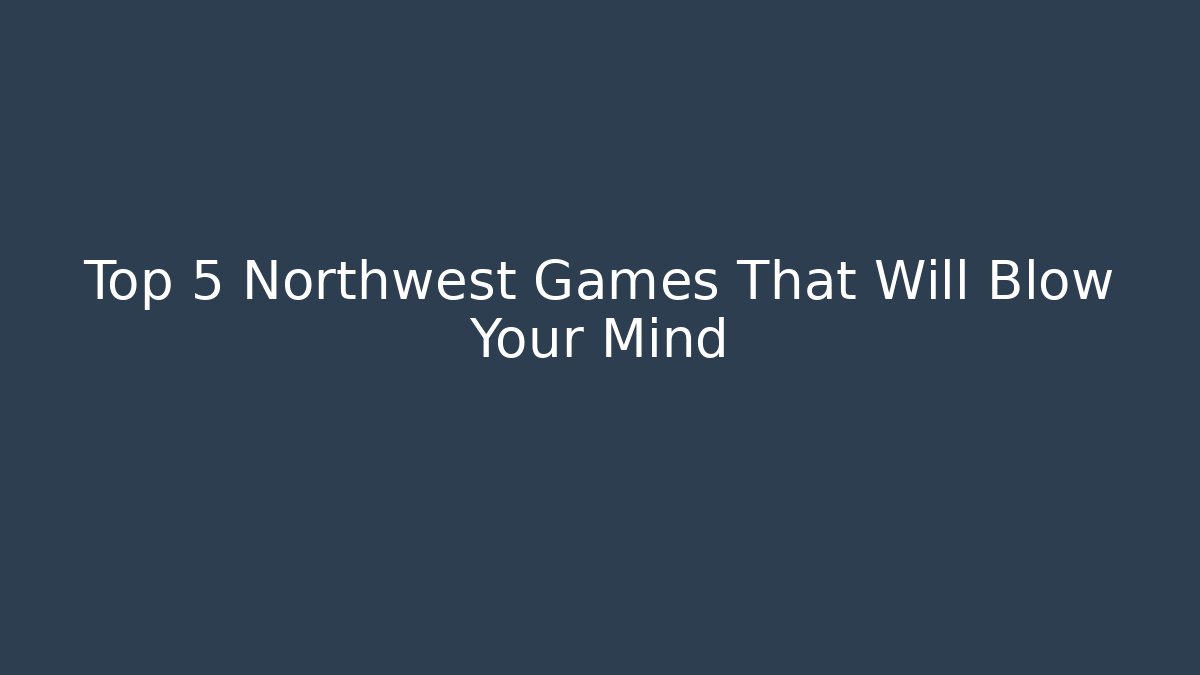 Top 5 Northwest Games That Will Blow Your Mind