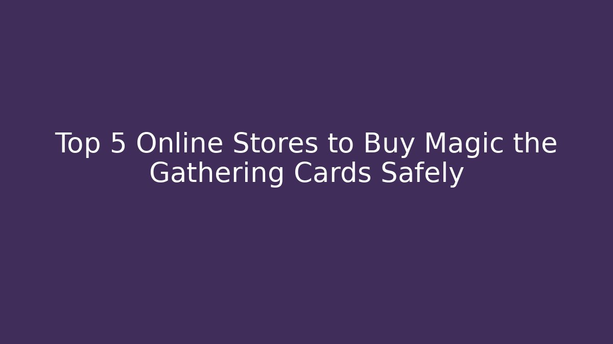 Top 5 Online Stores to Buy Magic the Gathering Cards Safely