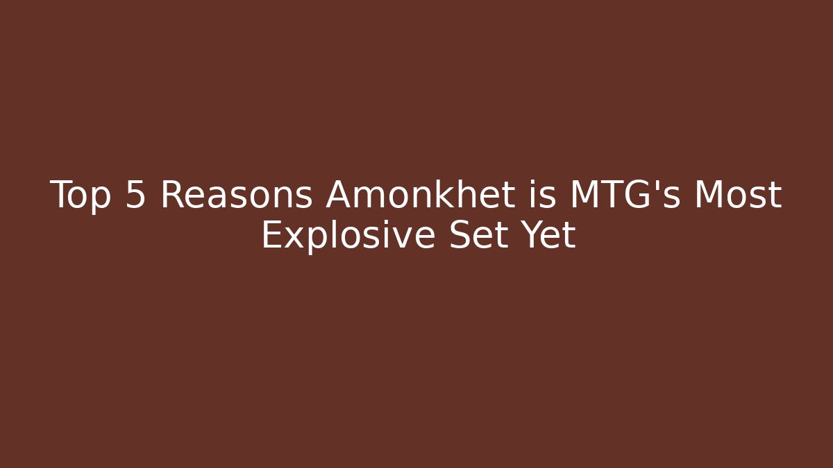 Top 5 Reasons Amonkhet is MTG's Most Explosive Set Yet