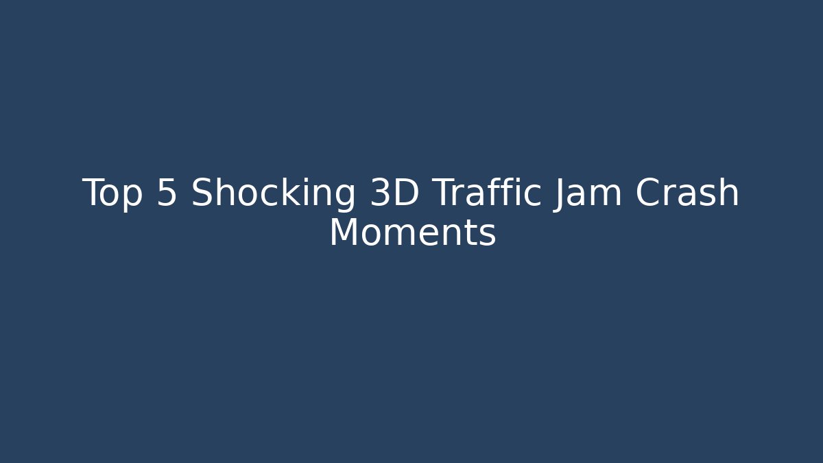 Top 5 Shocking 3D Traffic Jam Crash Moments