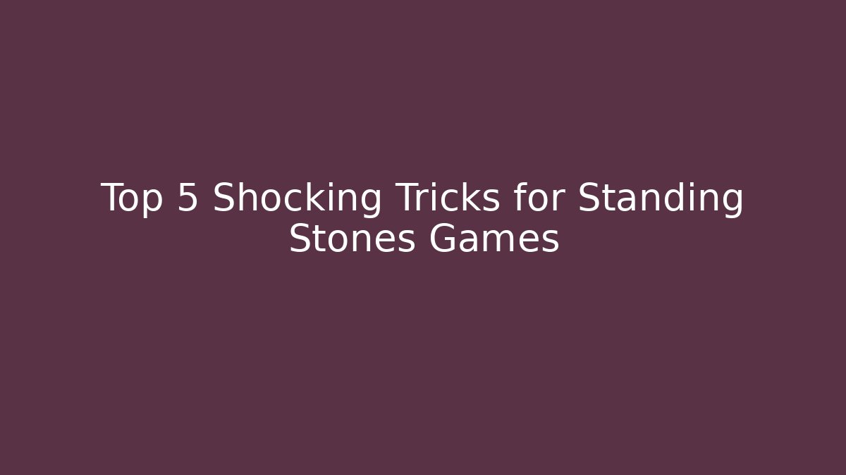 Top 5 Shocking Tricks for Standing Stones Games