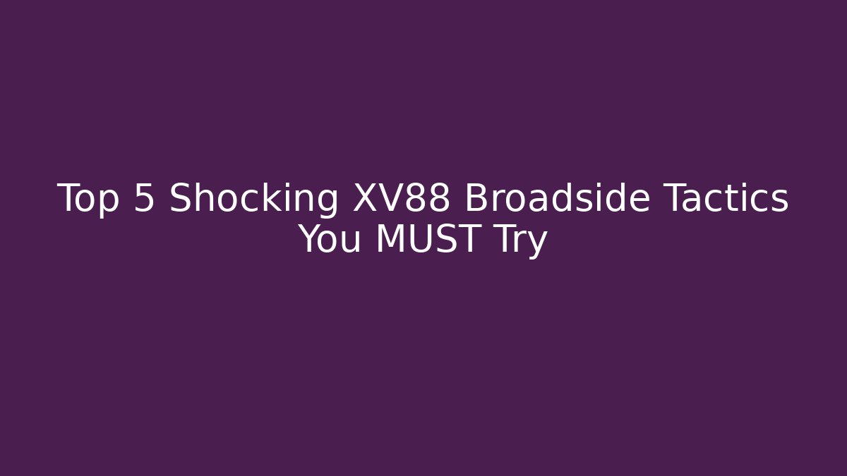 Top 5 Shocking XV88 Broadside Tactics You MUST Try
