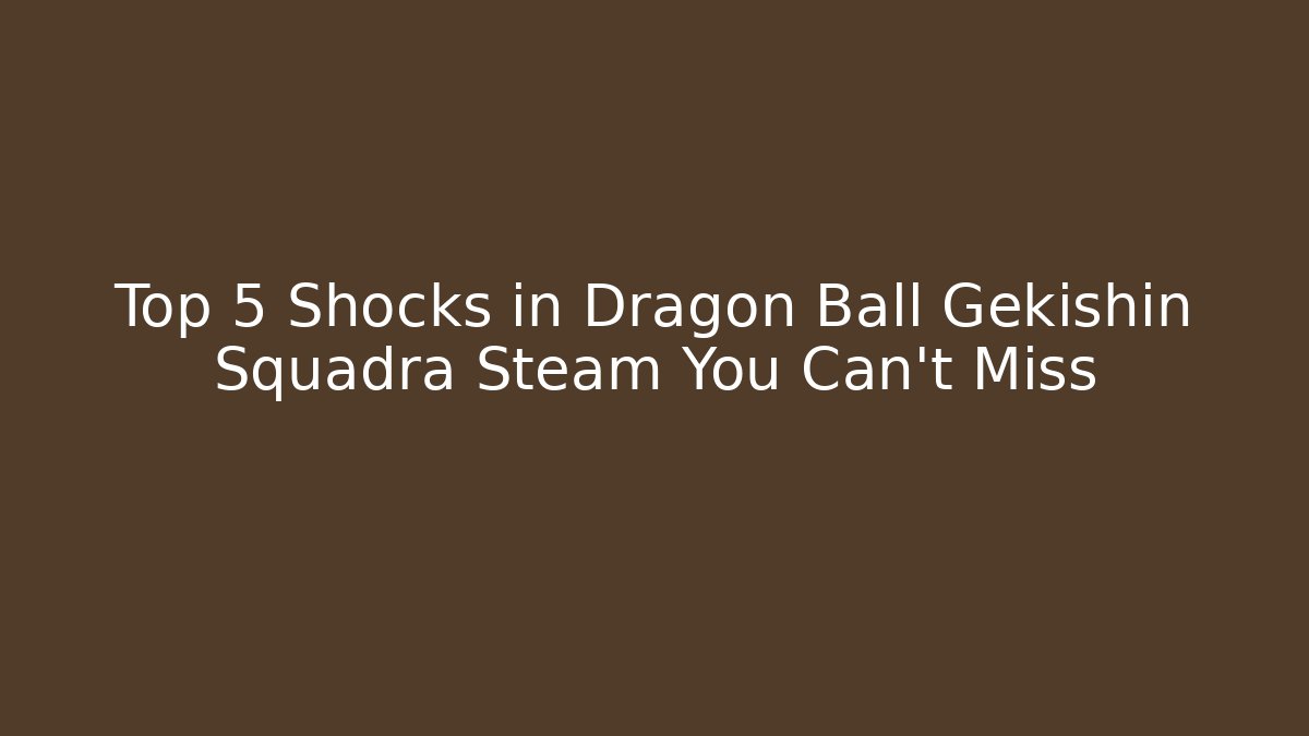 Top 5 Shocks in Dragon Ball Gekishin Squadra Steam You Can't Miss