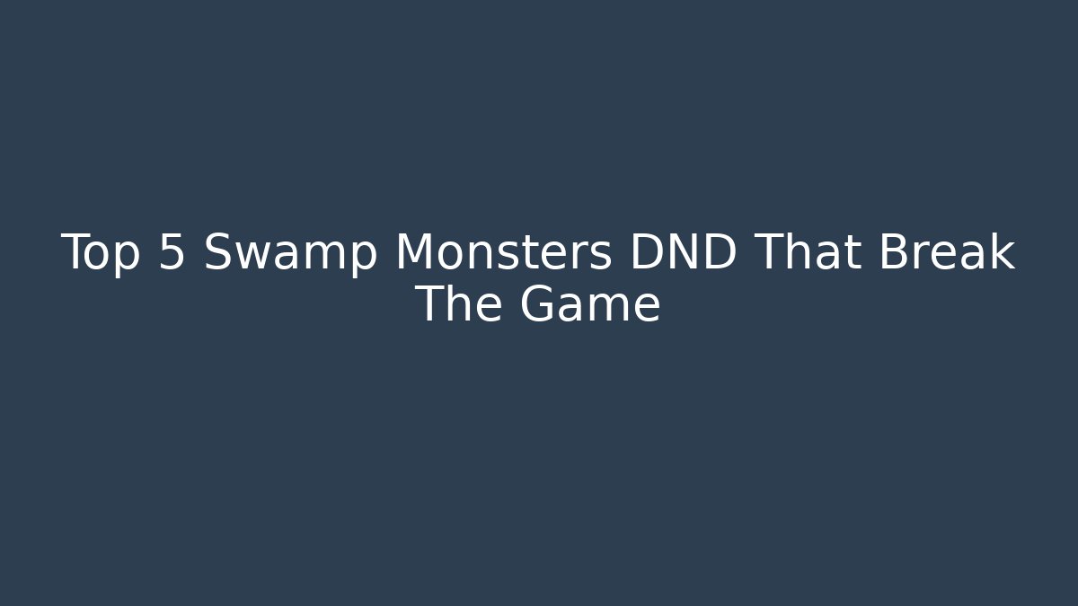 Top 5 Swamp Monsters DND That Break The Game
