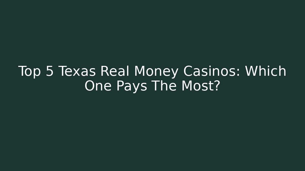 Top 5 Texas Real Money Casinos: Which One Pays The Most?