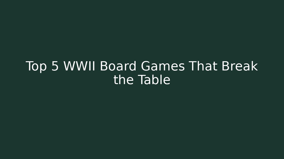 Top 5 WWII Board Games That Break the Table