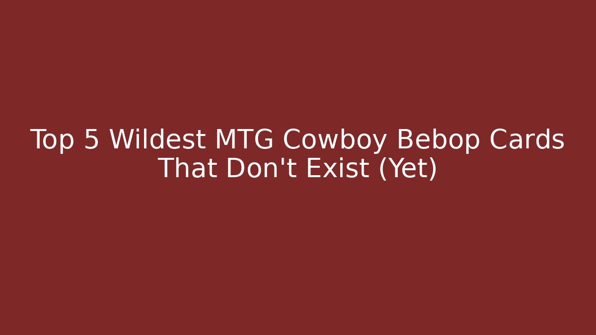 Top 5 Wildest MTG Cowboy Bebop Cards That Don't Exist (Yet)