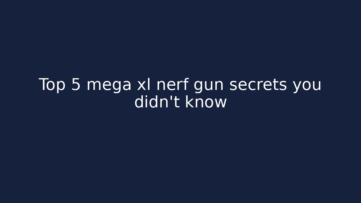 Top 5 mega xl nerf gun secrets you didn't know