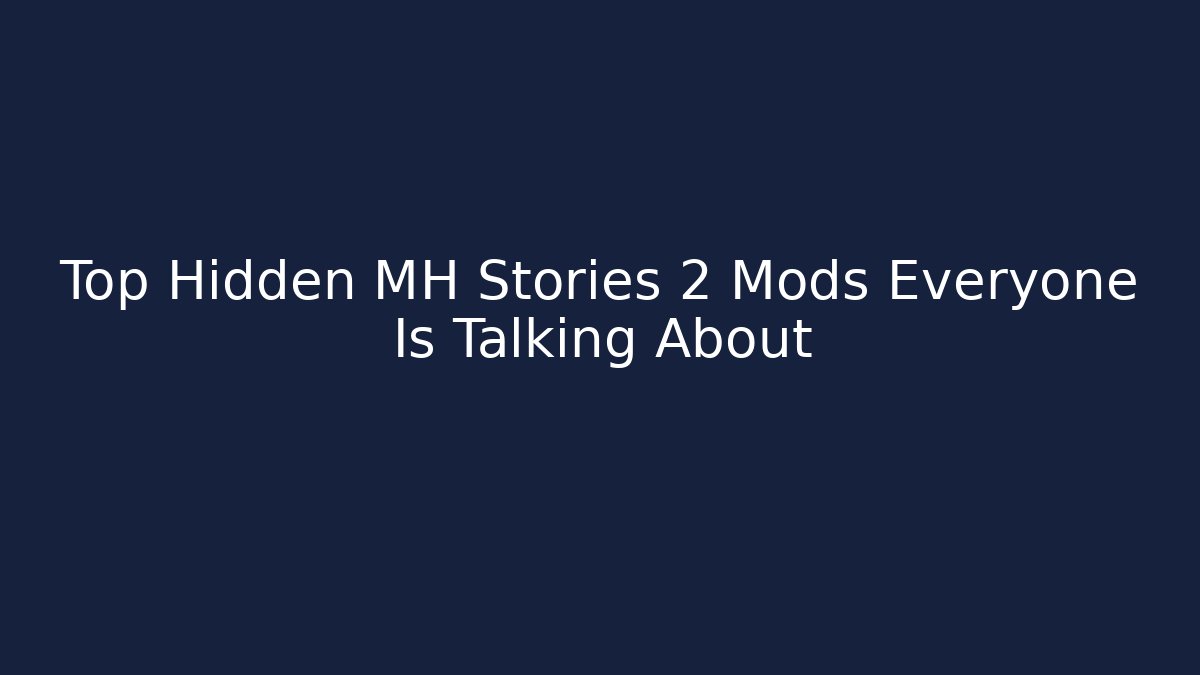 Top Hidden MH Stories 2 Mods Everyone Is Talking About