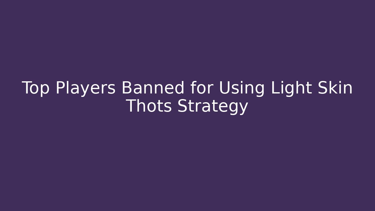 Top Players Banned for Using Light Skin Thots Strategy