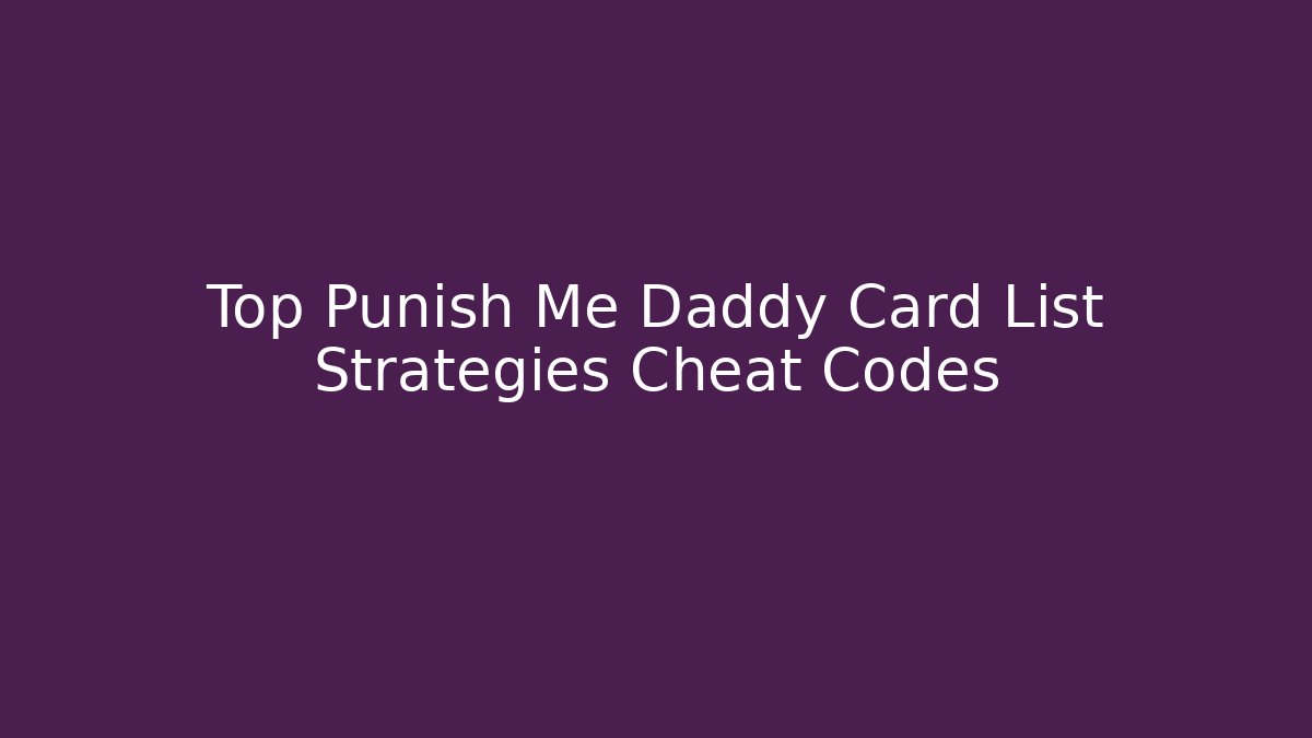 Top Punish Me Daddy Card List Strategies Cheat Codes - Smart Esu