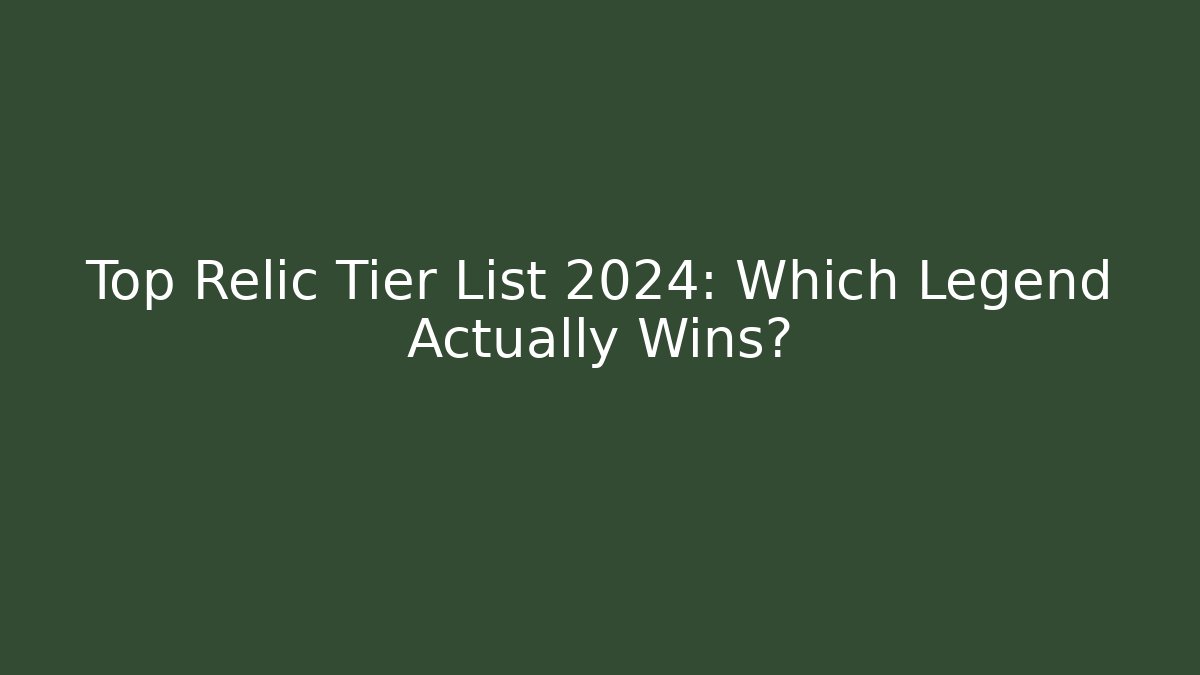 Top Relic Tier List 2024: Which Legend Actually Wins?