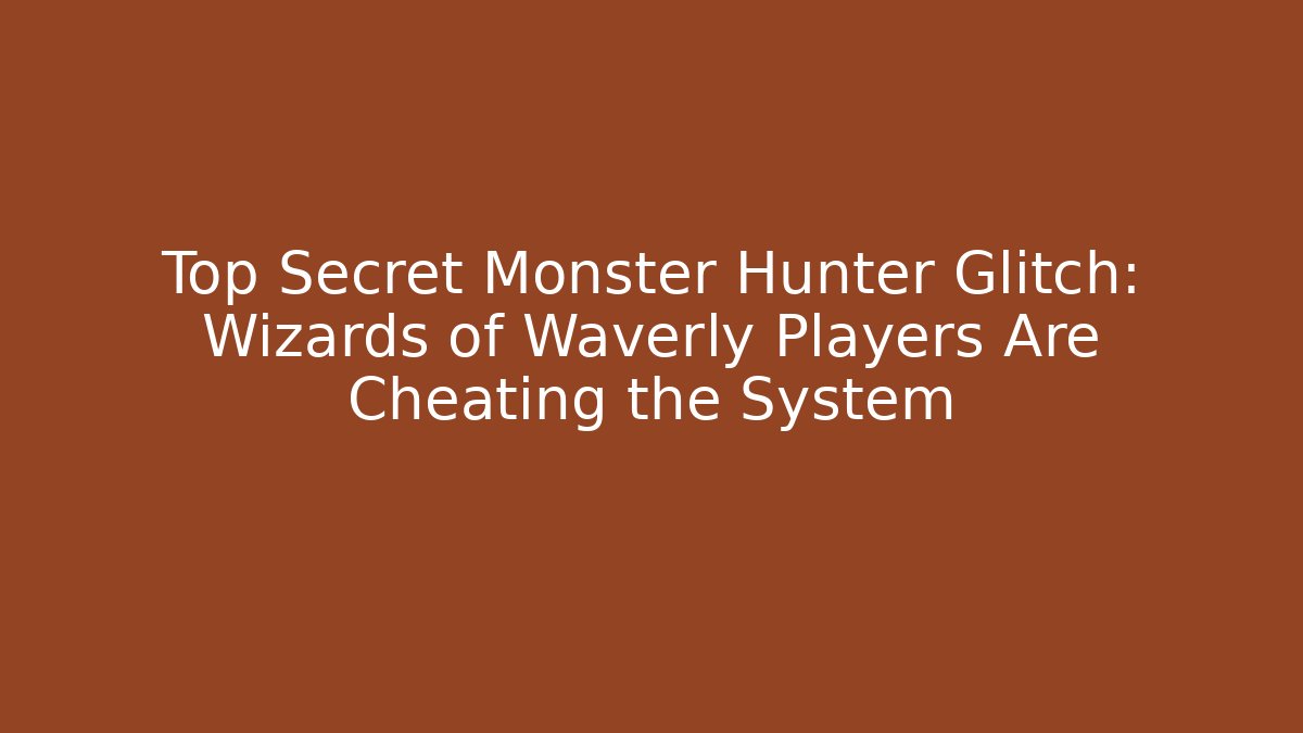 Top Secret Monster Hunter Glitch: Wizards of Waverly Players Are Cheating the System