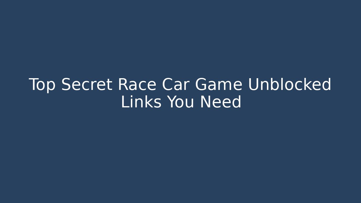 Top Secret Race Car Game Unblocked Links You Need