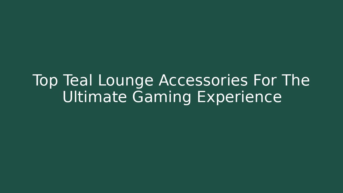 Top Teal Lounge Accessories For The Ultimate Gaming Experience