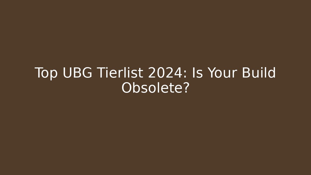 Top UBG Tierlist 2024: Is Your Build Obsolete?