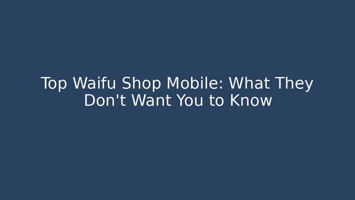 Top Waifu Shop Mobile: What They Don't Want You to Know