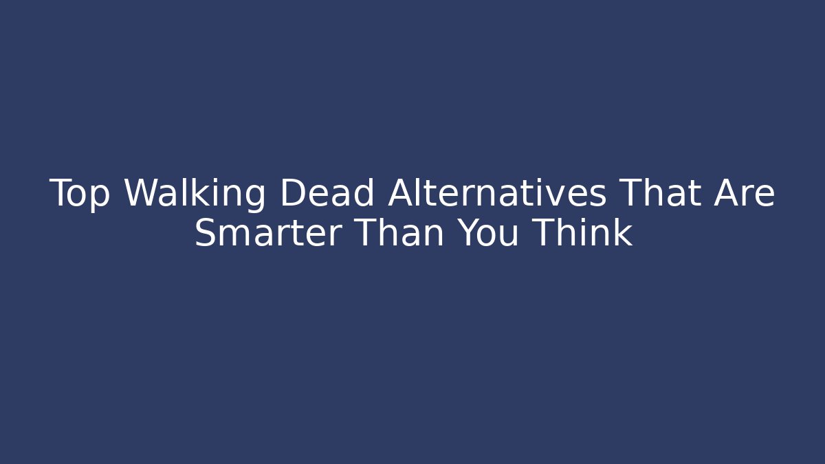 Top Walking Dead Alternatives That Are Smarter Than You Think
