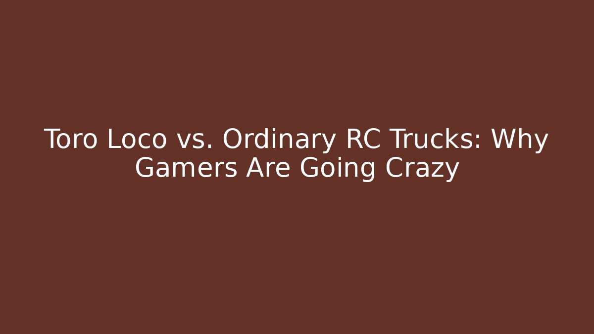 Toro Loco vs. Ordinary RC Trucks: Why Gamers Are Going Crazy