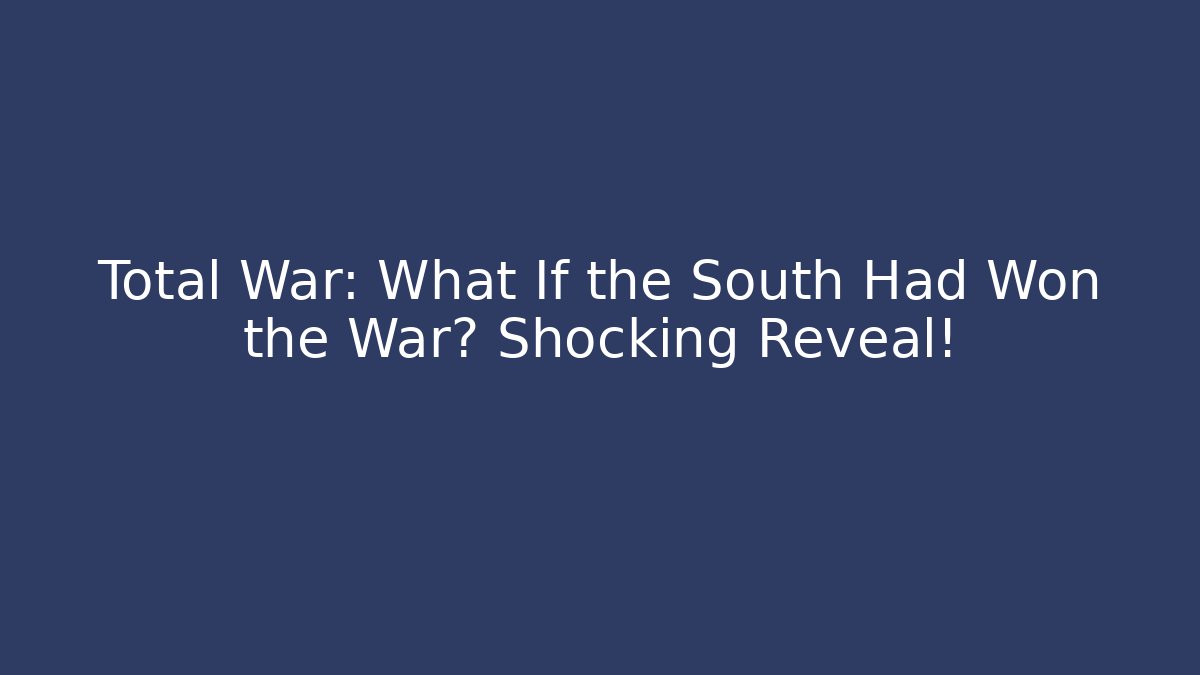 Total War: What If the South Had Won the War? Shocking Reveal!