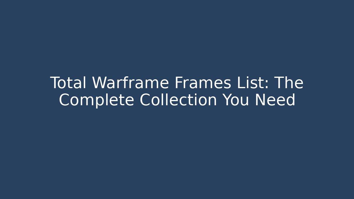 Total Warframe Frames List: The Complete Collection You Need