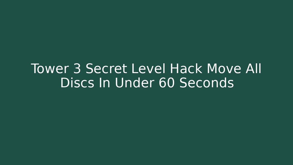 Tower 3 Secret Level Hack Move All Discs In Under 60 Seconds - Smart Esu