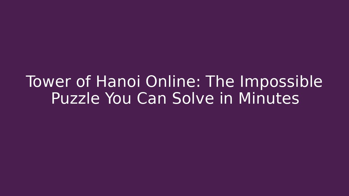 Tower of Hanoi Online: The Impossible Puzzle You Can Solve in Minutes