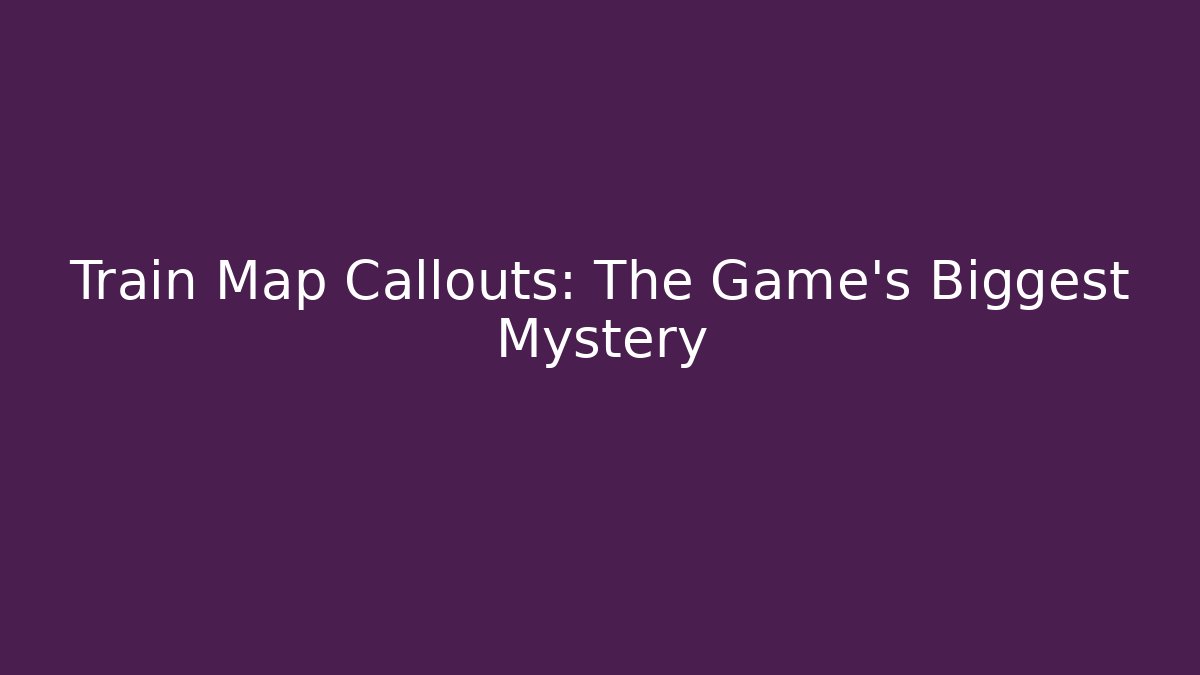 Train Map Callouts: The Game's Biggest Mystery