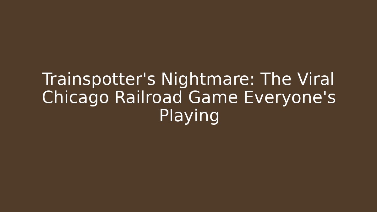Trainspotter's Nightmare: The Viral Chicago Railroad Game Everyone's Playing