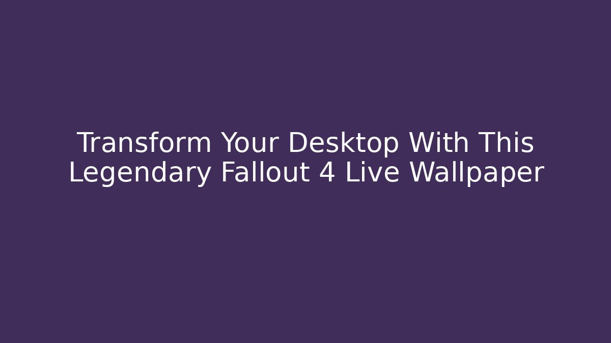Transform Your Desktop With This Legendary Fallout 4 Live Wallpaper