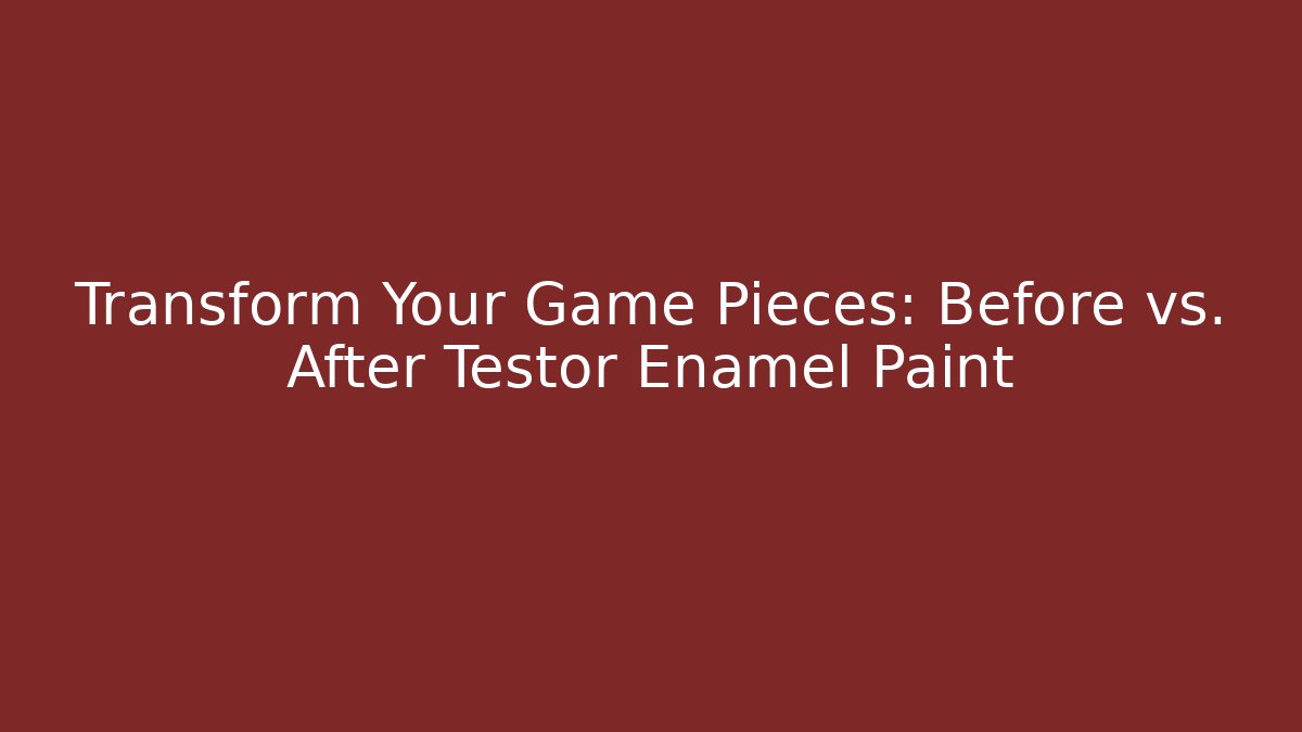 Transform Your Game Pieces: Before vs. After Testor Enamel Paint