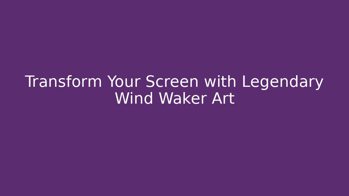 Transform Your Screen with Legendary Wind Waker Art - Smart Esu