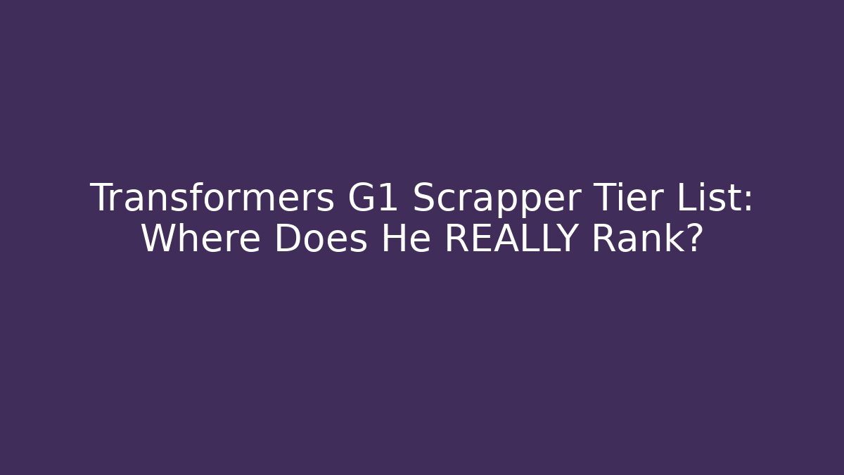Transformers G1 Scrapper Tier List: Where Does He REALLY Rank?