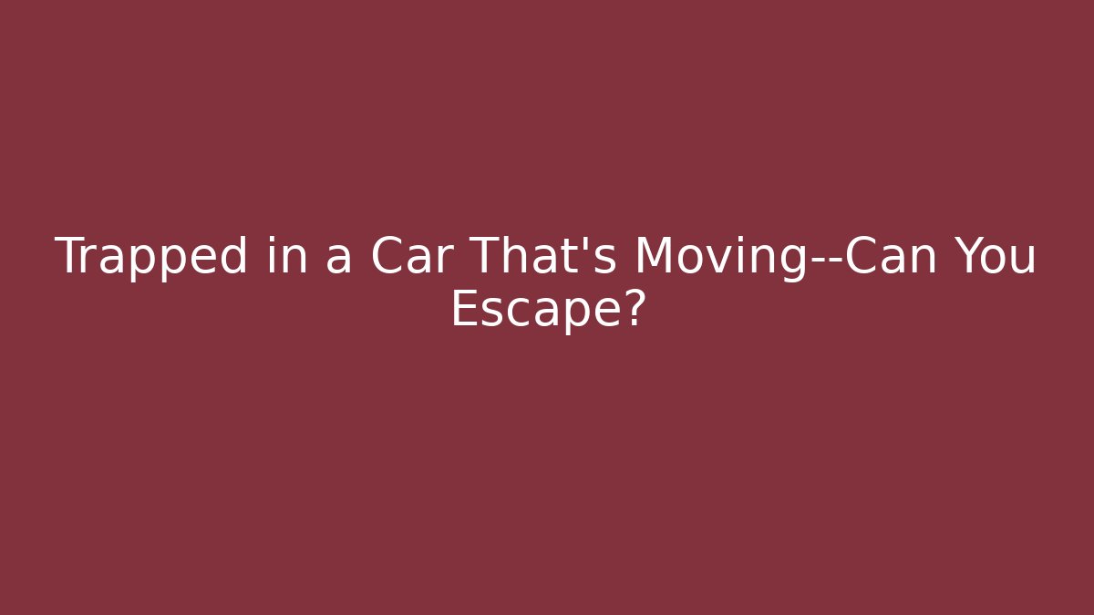 Trapped in a Car That's Moving—Can You Escape?