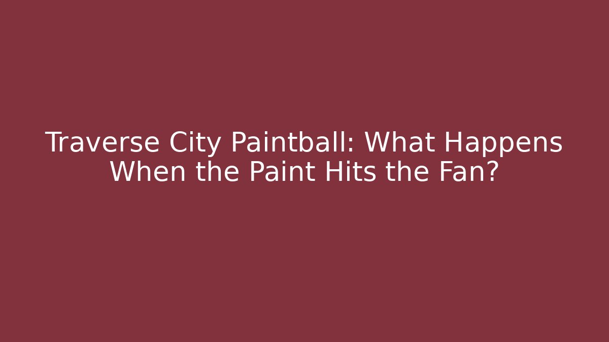 Traverse City Paintball: What Happens When the Paint Hits the Fan?