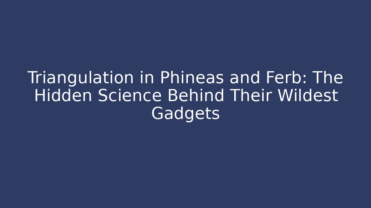 Triangulation in Phineas and Ferb: The Hidden Science Behind Their Wildest Gadgets