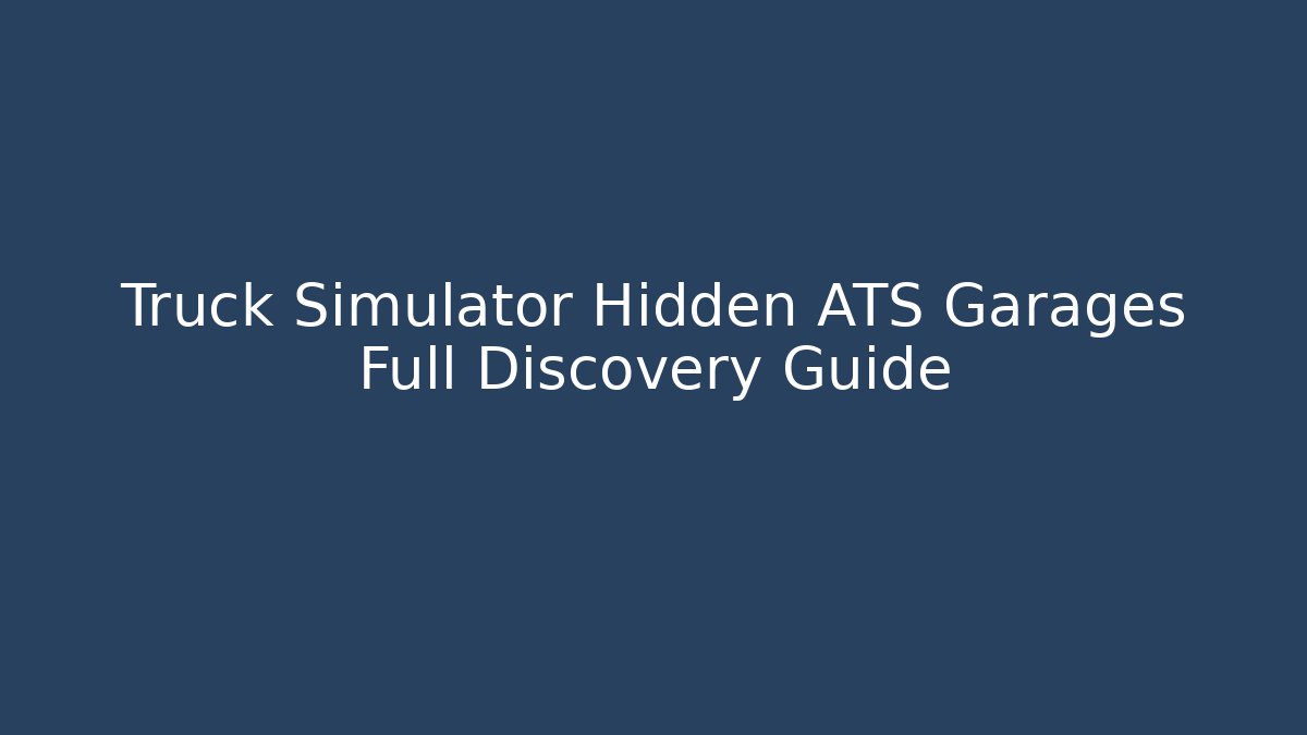 Truck Simulator Hidden ATS Garages Full Discovery Guide