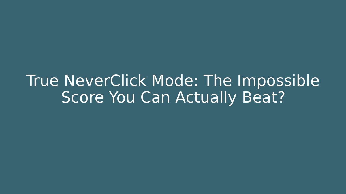True NeverClick Mode: The Impossible Score You Can Actually Beat?