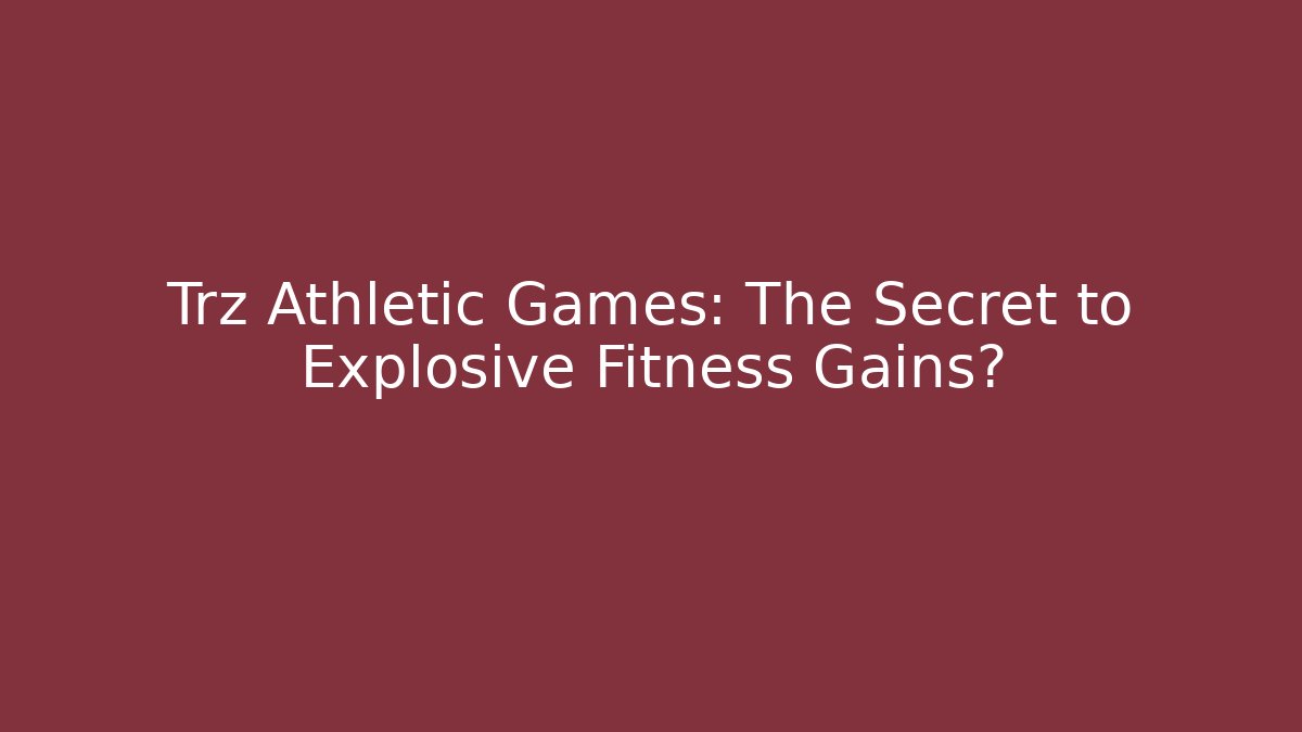 Trz Athletic Games: The Secret to Explosive Fitness Gains?