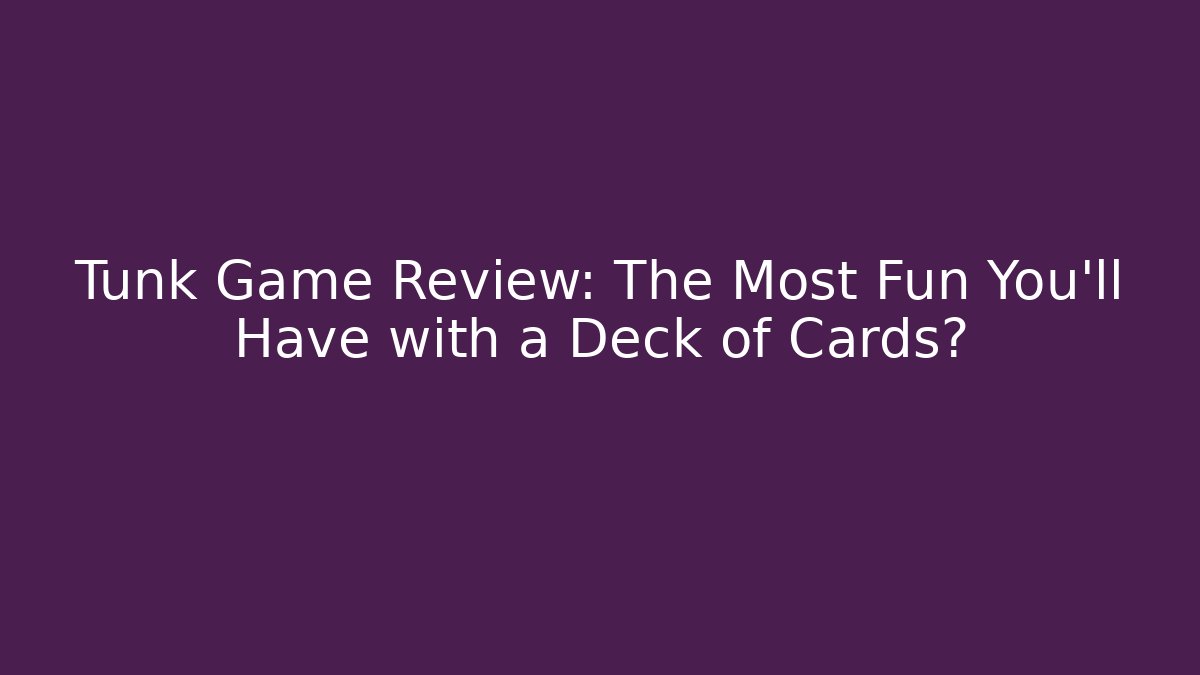 Tunk Game Review: The Most Fun You'll Have with a Deck of Cards?