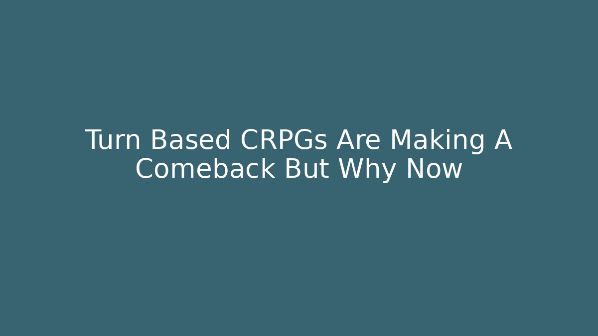 Turn Based CRPGs Are Making A Comeback But Why Now - Smart Esu