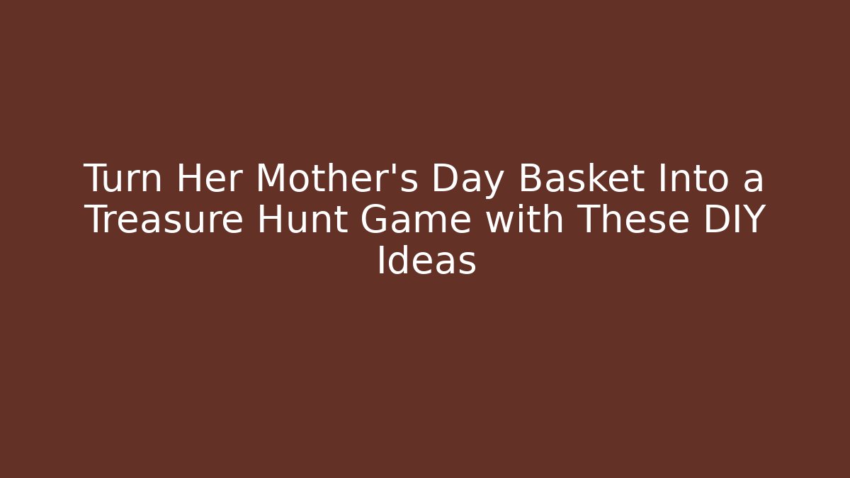 Turn Her Mother's Day Basket Into a Treasure Hunt Game with These DIY Ideas