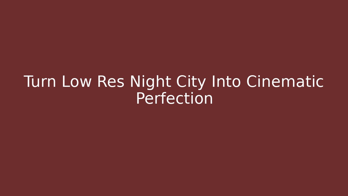 Turn Low Res Night City Into Cinematic Perfection - Smart Esu