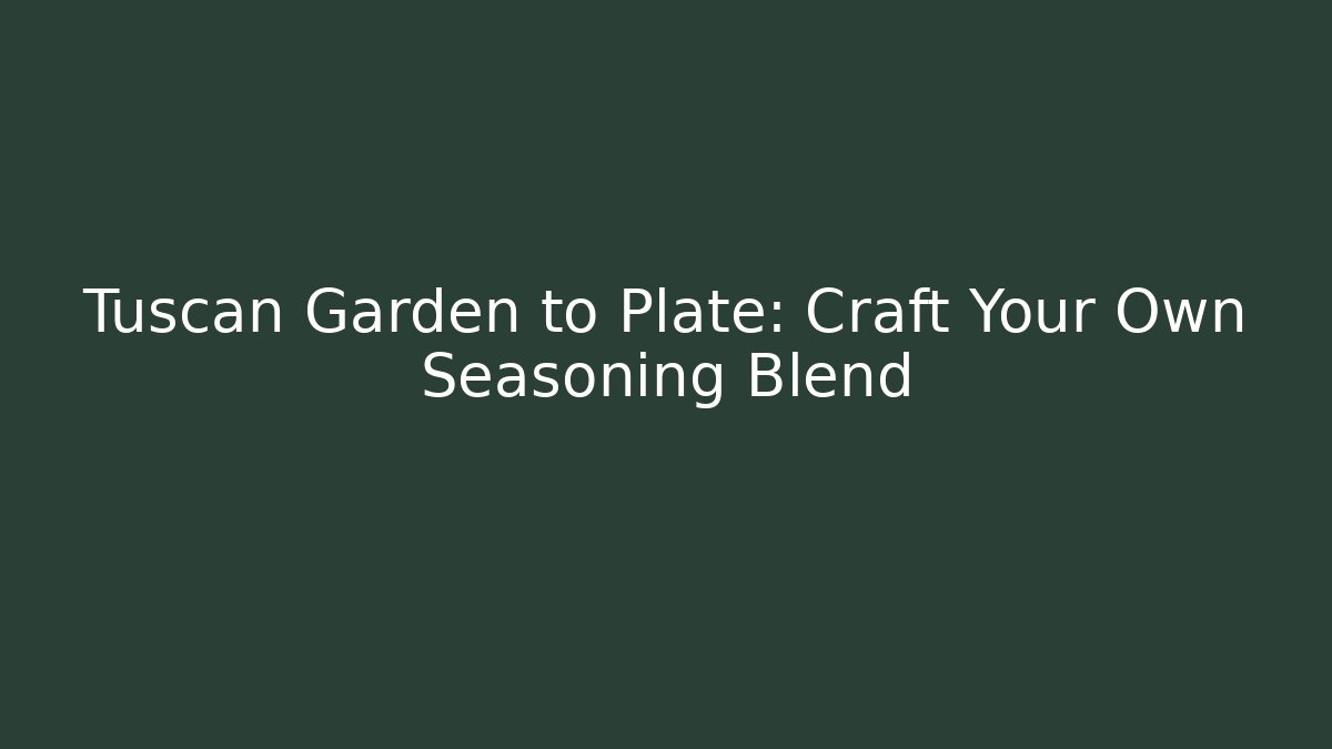 Tuscan Garden to Plate: Craft Your Own Seasoning Blend
