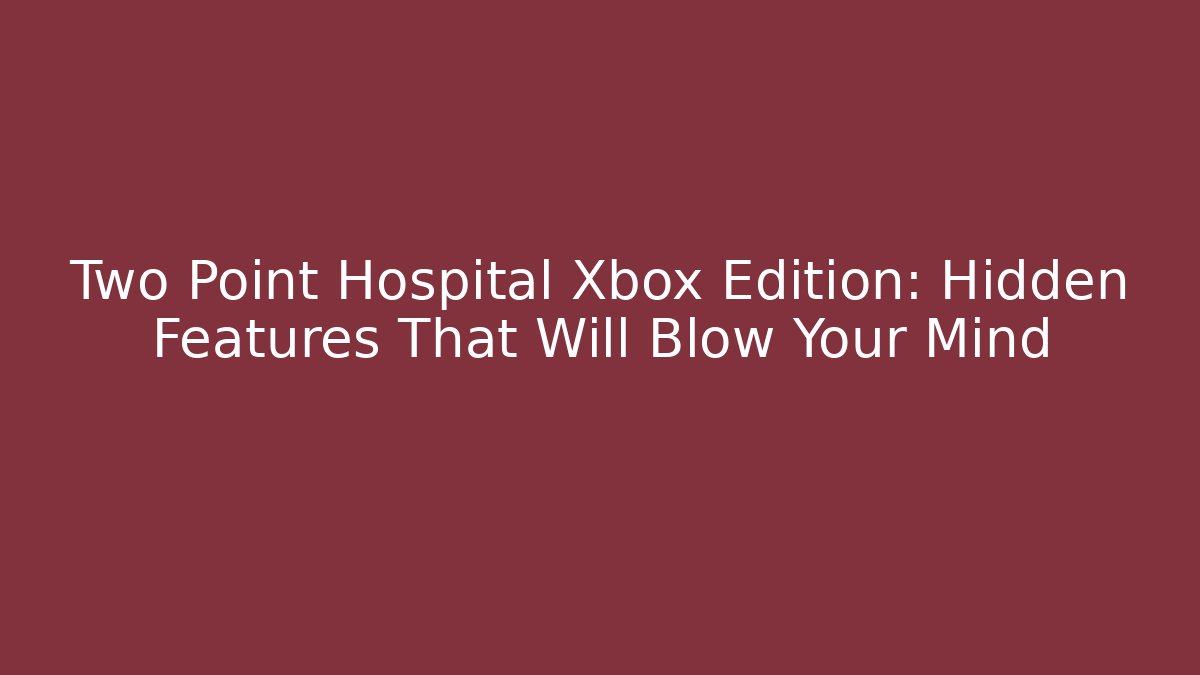 Two Point Hospital Xbox Edition: Hidden Features That Will Blow Your Mind