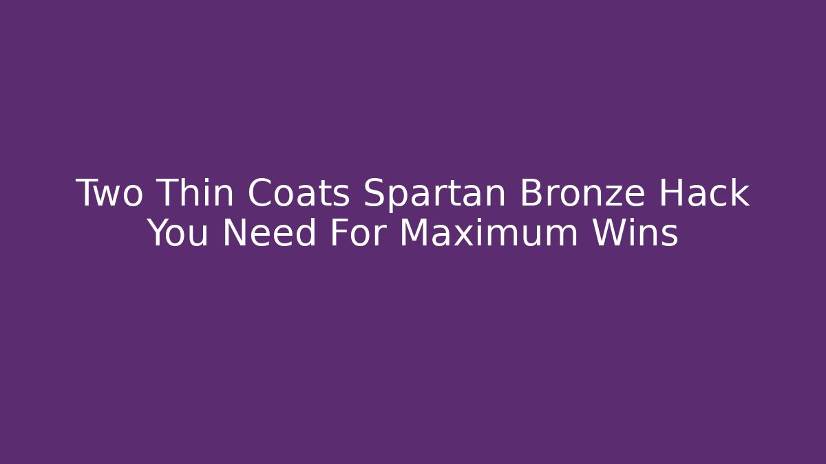 Two Thin Coats Spartan Bronze Hack You Need For Maximum Wins